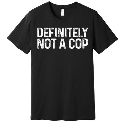 Definitely Not a Cop Undercover Definitely Not a Cop Premium T-Shirt