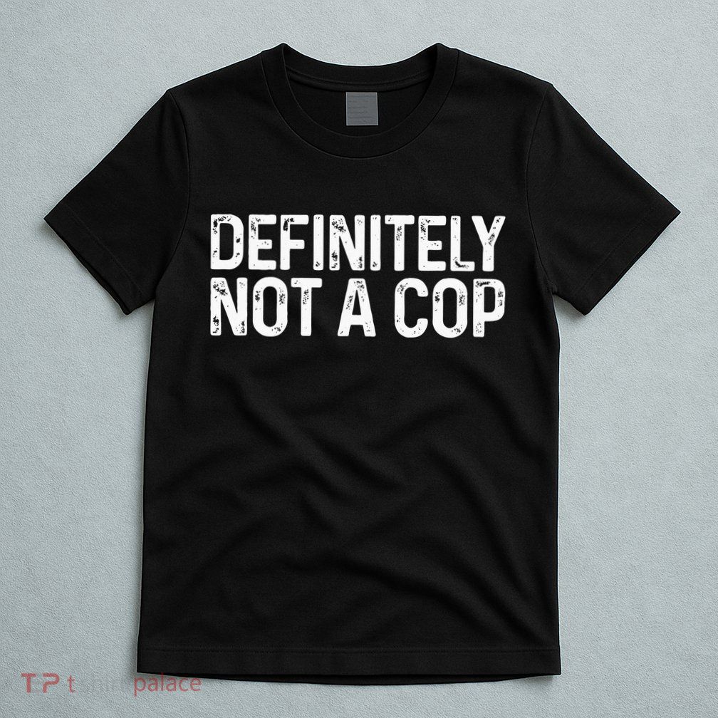 Definitely Not A Cop Undercover Definitely Not A Cop T-Shirt
