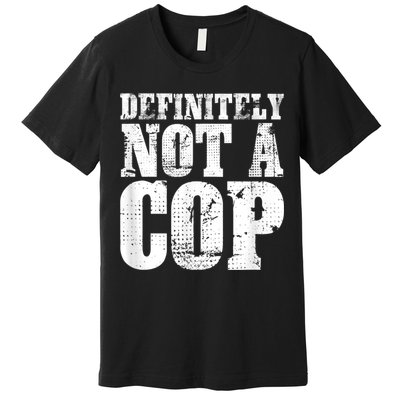 Definitely Not A Cop Funny Undercover Police Officer Apparel Premium T-Shirt