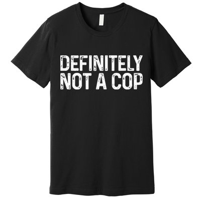 Definitely Not A Cop Undercover Definitely Not A Cop Premium T-Shirt