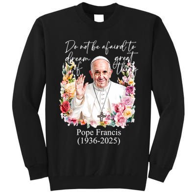 Do Not Be Afraid Of Dream Of Great Thing Rest In Peace Pope Francis RIP Tall Sweatshirt