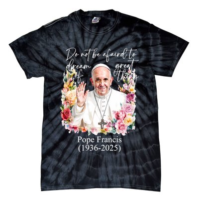 Do Not Be Afraid Of Dream Of Great Thing Rest In Peace Pope Francis RIP Tie-Dye T-Shirt