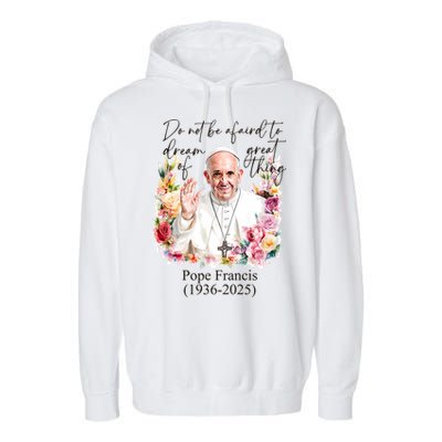 Do Not Be Afraid Of Dream Of Great Thing Rest In Peace Pope Francis RIP Garment-Dyed Fleece Hoodie