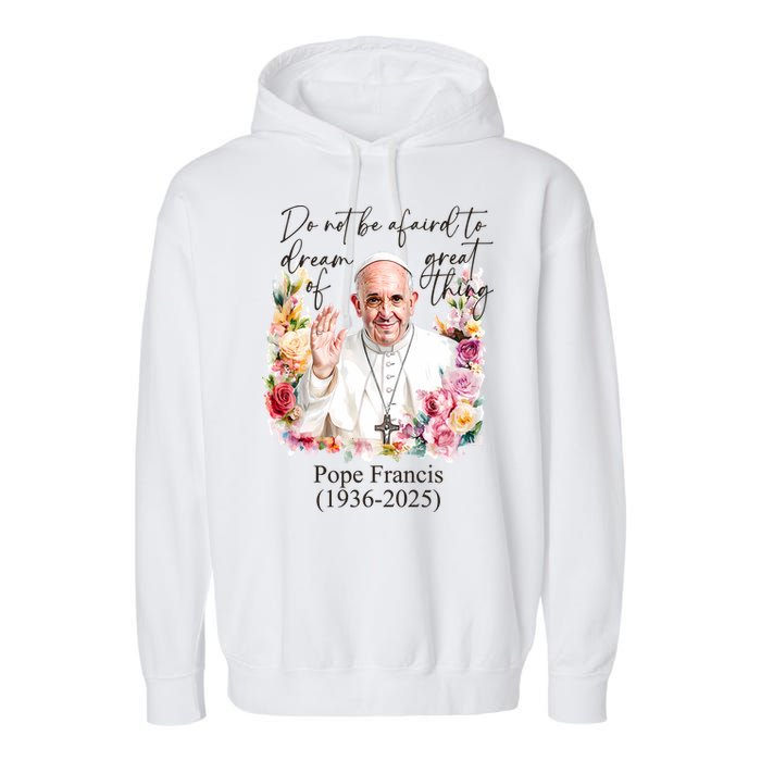 Do Not Be Afraid Of Dream Of Great Thing Rest In Peace Pope Francis RIP Garment-Dyed Fleece Hoodie