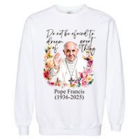 Do Not Be Afraid Of Dream Of Great Thing Rest In Peace Pope Francis RIP Garment-Dyed Sweatshirt