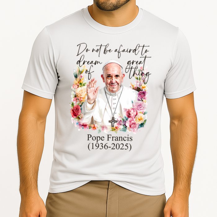 Do Not Be Afraid Of Dream Of Great Thing Rest In Peace Pope Francis RIP Performance Shirt