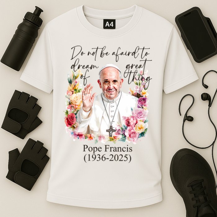 Do Not Be Afraid Of Dream Of Great Thing Rest In Peace Pope Francis RIP Performance Shirt