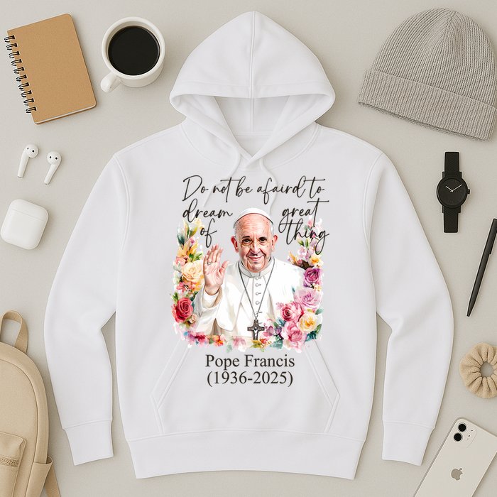 Do Not Be Afraid Of Dream Of Great Thing Rest In Peace Pope Francis RIP Hoodie