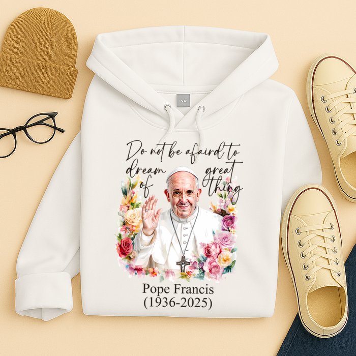 Do Not Be Afraid Of Dream Of Great Thing Rest In Peace Pope Francis RIP Hoodie