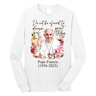Do Not Be Afraid Of Dream Of Great Thing Rest In Peace Pope Francis RIP Long Sleeve Shirt