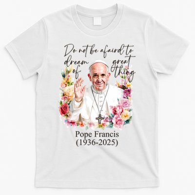 Do Not Be Afraid Of Dream Of Great Thing Rest In Peace Pope Francis RIP T-Shirt