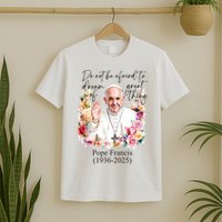 Do Not Be Afraid Of Dream Of Great Thing Rest In Peace Pope Francis RIP T-Shirt