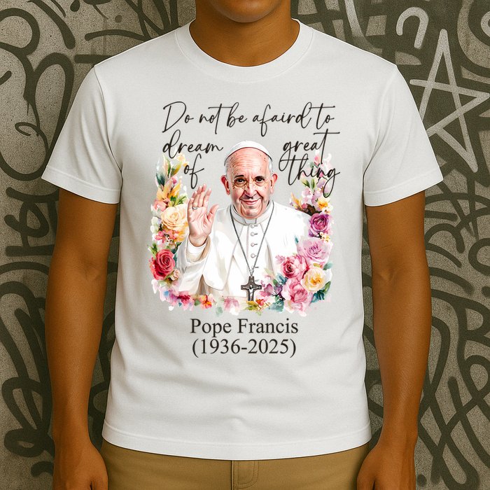 Do Not Be Afraid Of Dream Of Great Thing Rest In Peace Pope Francis RIP T-Shirt