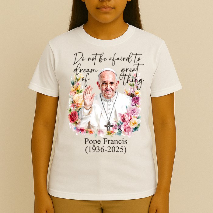 Do Not Be Afraid Of Dream Of Great Thing Rest In Peace Pope Francis RIP T-Shirt