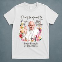 Do Not Be Afraid Of Dream Of Great Thing Rest In Peace Pope Francis RIP T-Shirt