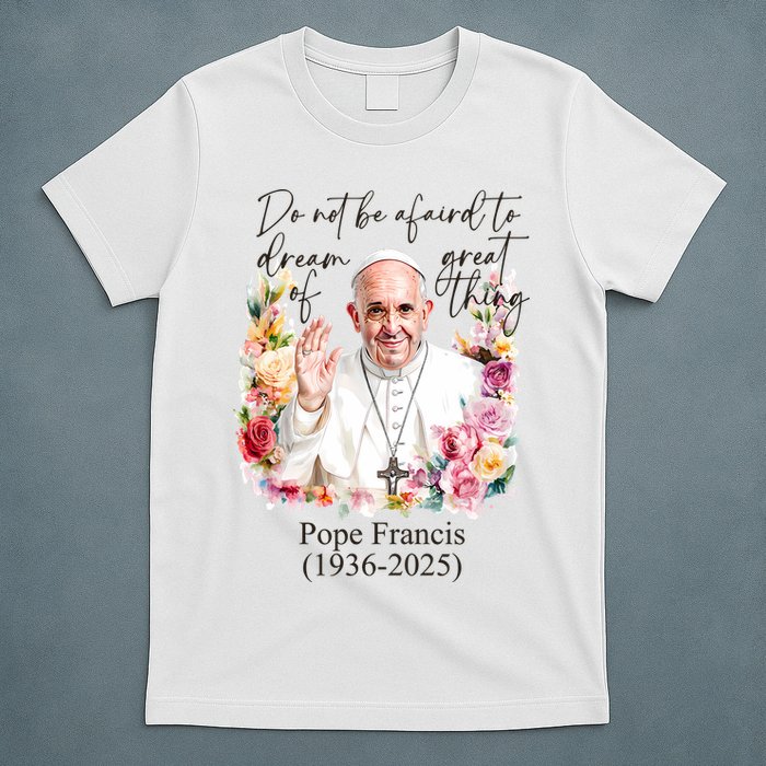 Do Not Be Afraid Of Dream Of Great Thing Rest In Peace Pope Francis RIP T-Shirt