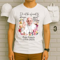 Do Not Be Afraid Of Dream Of Great Thing Rest In Peace Pope Francis RIP T-Shirt