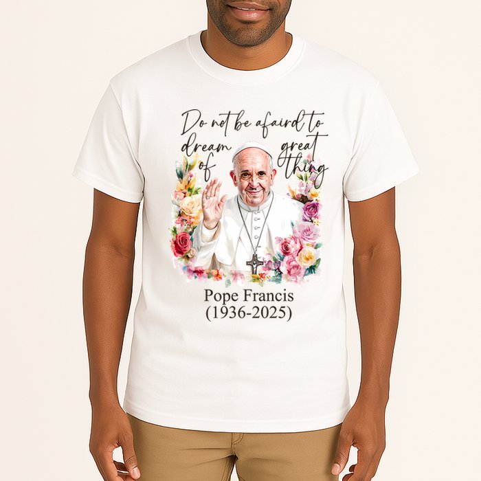 Do Not Be Afraid Of Dream Of Great Thing Rest In Peace Pope Francis RIP Tall T-Shirt