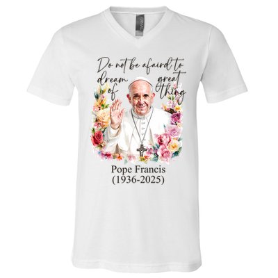Do Not Be Afraid Of Dream Of Great Thing Rest In Peace Pope Francis RIP V-Neck T-Shirt