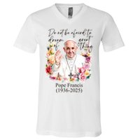 Do Not Be Afraid Of Dream Of Great Thing Rest In Peace Pope Francis RIP V-Neck T-Shirt