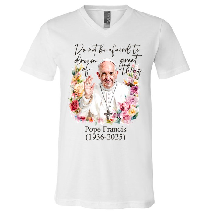 Do Not Be Afraid Of Dream Of Great Thing Rest In Peace Pope Francis RIP V-Neck T-Shirt