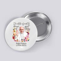 Do Not Be Afraid Of Dream Of Great Thing Rest In Peace Pope Francis RIP Button