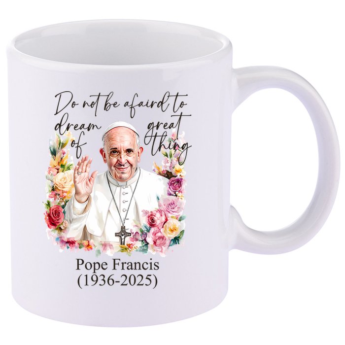 Do Not Be Afraid Of Dream Of Great Thing Rest In Peace Pope Francis RIP 11oz C Handle Ceramic Mug
