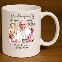 Do Not Be Afraid Of Dream Of Great Thing Rest In Peace Pope Francis RIP 11oz C Handle Ceramic Mug