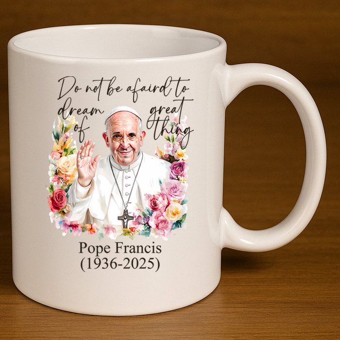 Do Not Be Afraid Of Dream Of Great Thing Rest In Peace Pope Francis RIP 11oz C Handle Ceramic Mug
