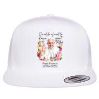 Do Not Be Afraid Of Dream Of Great Thing Rest In Peace Pope Francis RIP Flatbill Hat