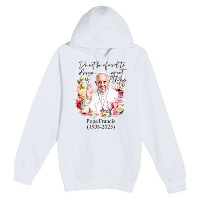 Do Not Be Afraid Of Dream Of Great Thing Rest In Peace Pope Francis RIP Premium Pullover Hoodie