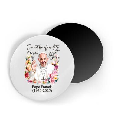 Do Not Be Afraid Of Dream Of Great Thing Rest In Peace Pope Francis RIP Magnet