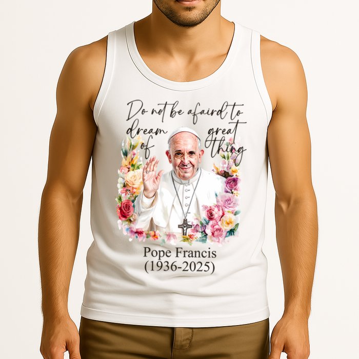 Do Not Be Afraid Of Dream Of Great Thing Rest In Peace Pope Francis RIP Tank Top