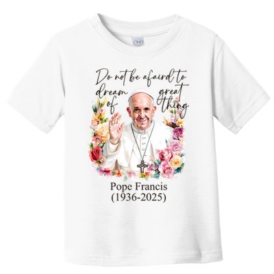 Do Not Be Afraid Of Dream Of Great Thing Rest In Peace Pope Francis RIP Toddler T-Shirt