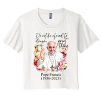 Do Not Be Afraid Of Dream Of Great Thing Rest In Peace Pope Francis RIP Crop Top