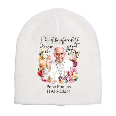 Do Not Be Afraid Of Dream Of Great Thing Rest In Peace Pope Francis RIP Short Acrylic Beanie