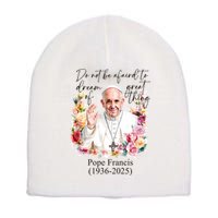 Do Not Be Afraid Of Dream Of Great Thing Rest In Peace Pope Francis RIP Short Acrylic Beanie