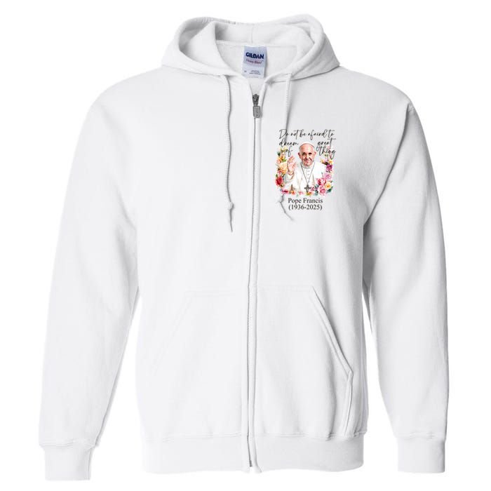 Do Not Be Afraid Of Dream Of Great Thing Rest In Peace Pope Francis RIP Full Zip Hoodie