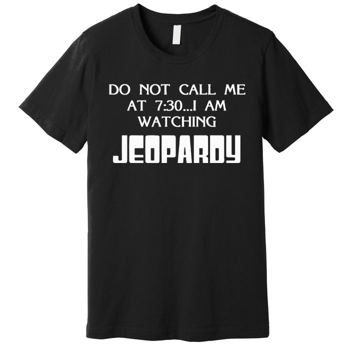 Do Not Call Me At 7 30 I Am Watching Jeopardy Premium T-Shirt