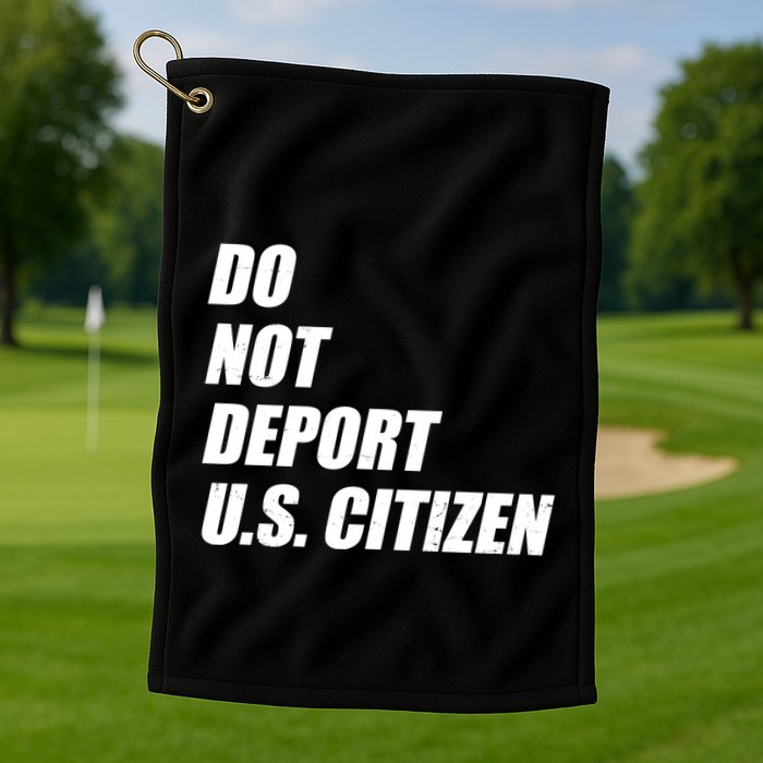 Do Not Deport Us Citizen Golf Towel