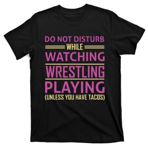 Do Not Disturb While Watching Wrestling Playing Unless You Have Tacos T-Shirt