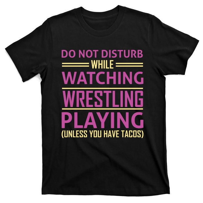 Do Not Disturb While Watching Wrestling Playing Unless You Have Tacos T-Shirt