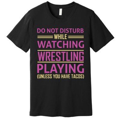 Do Not Disturb While Watching Wrestling Playing Unless You Have Tacos Premium T-Shirt