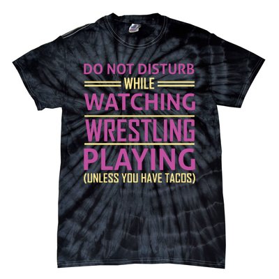 Do Not Disturb While Watching Wrestling Playing Unless You Have Tacos Tie-Dye T-Shirt