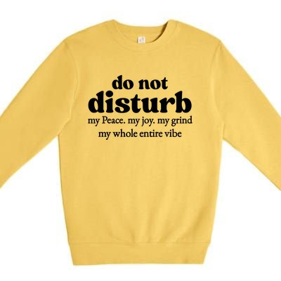 Do Not Disturb My Peace My Joy My Grind My Whole Entire Vibe Premium Crewneck Sweatshirt