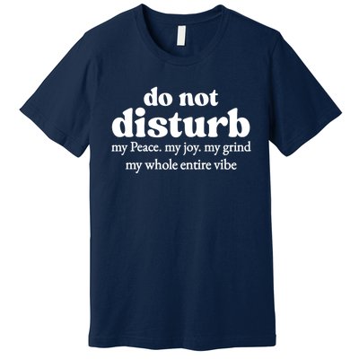 Do Not Disturb My Peace My Joy My Grind My Whole Entire Vibe Premium T-Shirt