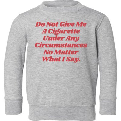 Do Not Give Me A Cigarette Under Any Circumstances Toddler Sweatshirt