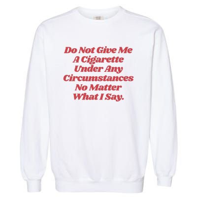 Do Not Give Me A Cigarette Under Any Circumstances Garment-Dyed Sweatshirt