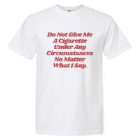 Do Not Give Me A Cigarette Under Any Circumstances Garment-Dyed Heavyweight T-Shirt