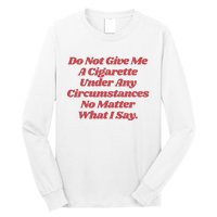 Do Not Give Me A Cigarette Under Any Circumstances Long Sleeve Shirt